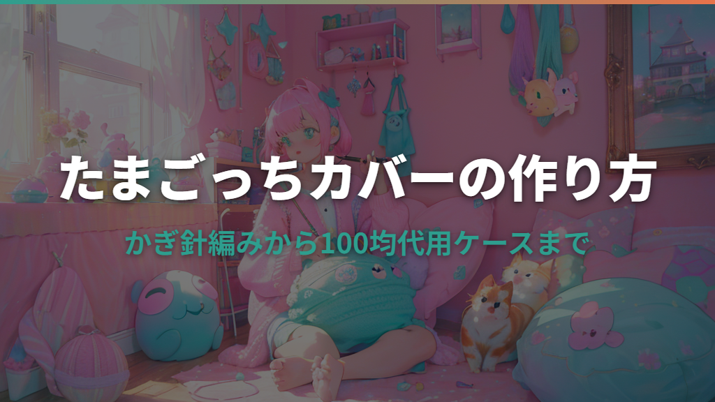 たまごっちカバーの作り方｜かぎ針編みから100均代用ケースまで解説
