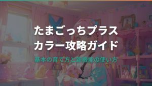 たまごっちプラスカラー攻略ガイド｜基本の育て方と新機能の使い方
