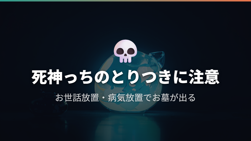 たまごっちが死に至る理由〜お世話放置と死神っちのとりつき