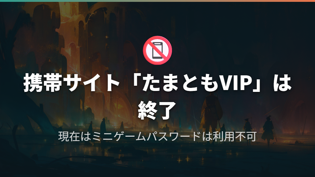 携帯サイト「たまともVIP」とミニゲームパスワードが使えない現在の状況