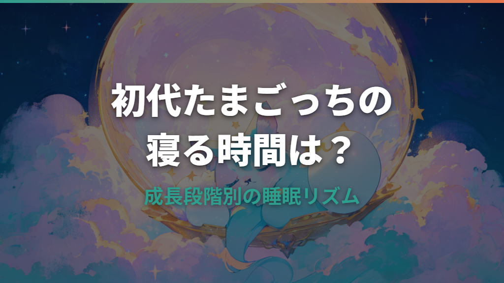 初代たまごっちの寝る時間は何時？成長段階別の睡眠リズムを解説