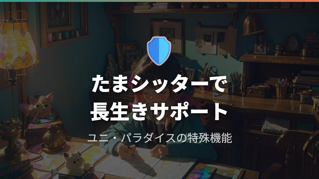 たまシッターとお世話ミス防止〜ユニ・パラダイスの特殊仕様
