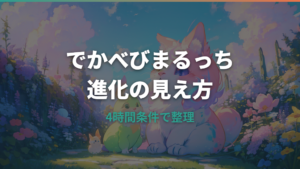 でかべびまるっち進化の条件は4時間？進化先と育て方を攻略情報で整理