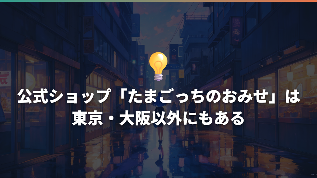 公式ショップ「たまごっちのおみせ」は東京・大阪以外にもある