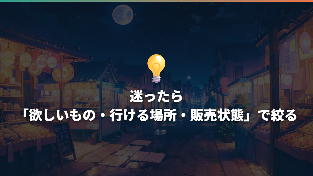迷ったら「欲しいもの・行ける場所・販売状態」で絞る