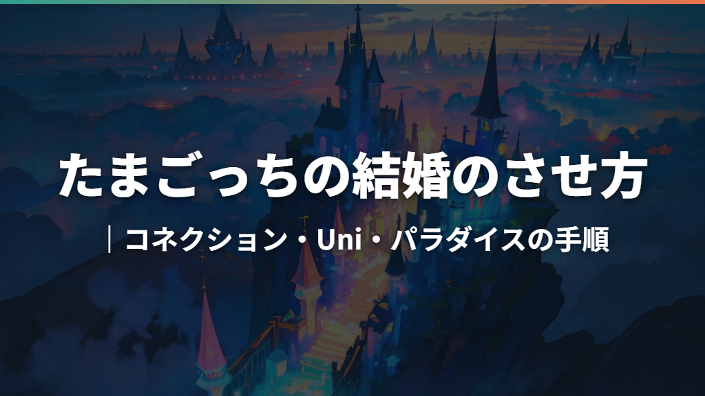 たまごっちの結婚のさせ方｜コネクション・Uni・パラダイスの手順