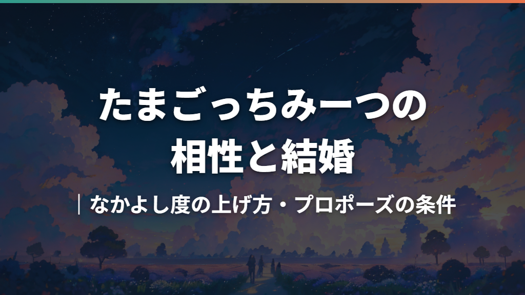 たまごっちみーつの相性と結婚｜なかよし度の上げ方・プロポーズの条件