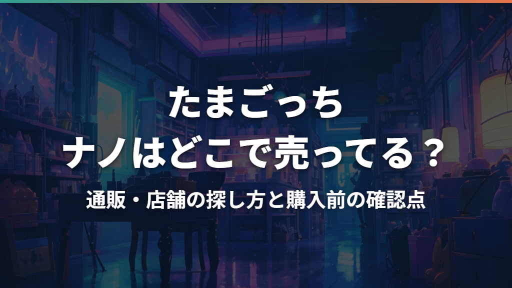 たまごっちナノはどこで売ってる？通販・店舗の探し方と購入前の確認点