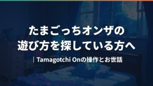 たまごっちオンザの遊び方を探している方へ｜Tamagotchi Onの操作とお世話