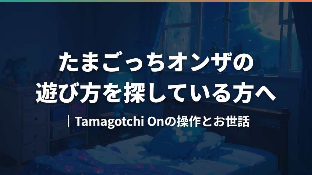 たまごっちオンザの遊び方を探している方へ｜Tamagotchi Onの操作とお世話