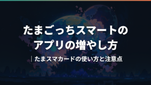たまごっちスマートのアプリの増やし方|たまスマカードの使い方と注意点