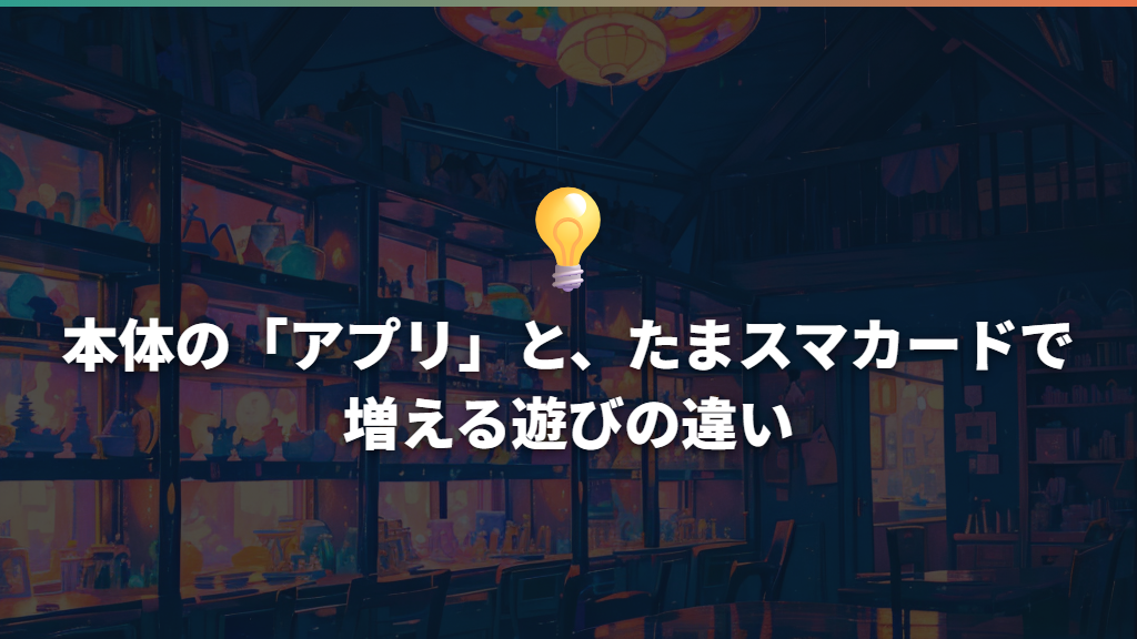本体の「アプリ」と、たまスマカードで増える遊びの違い