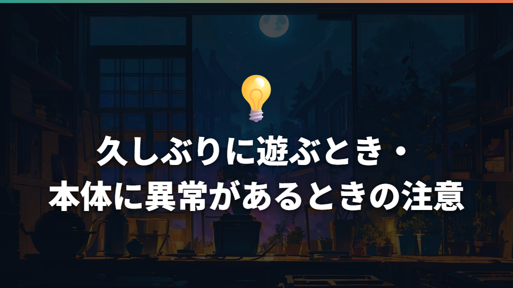 久しぶりに遊ぶとき・本体に異常があるときの注意
