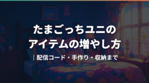 たまごっちユニのアイテムの増やし方|配信コード・手作り・収納まで