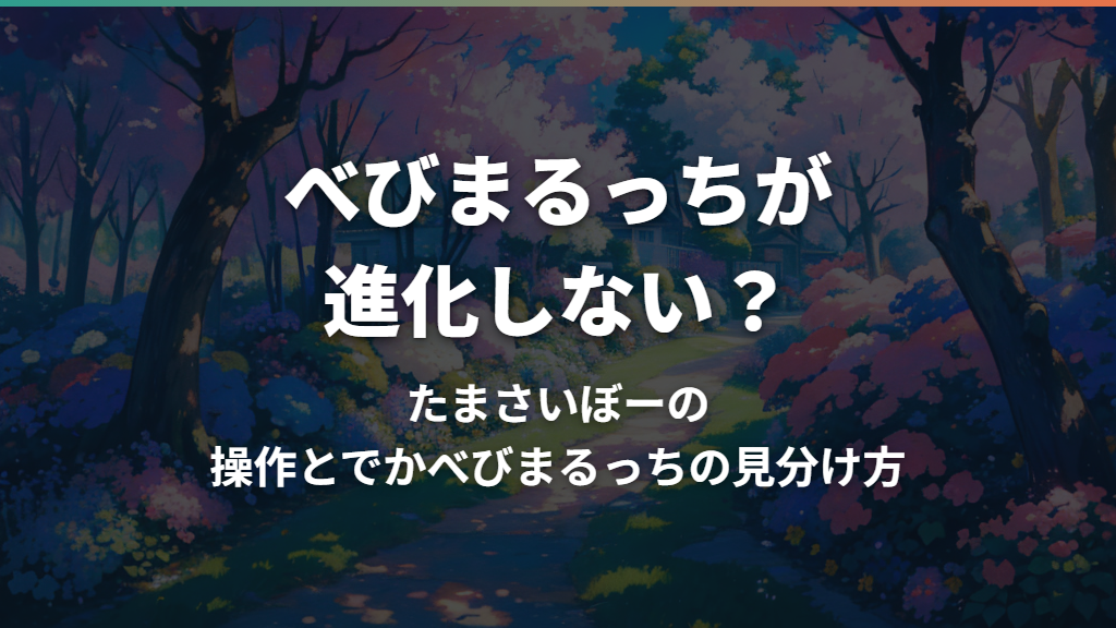 べびまるっちが進化しない？たまさいぼーの操作とでかべびまるっちの見分け方