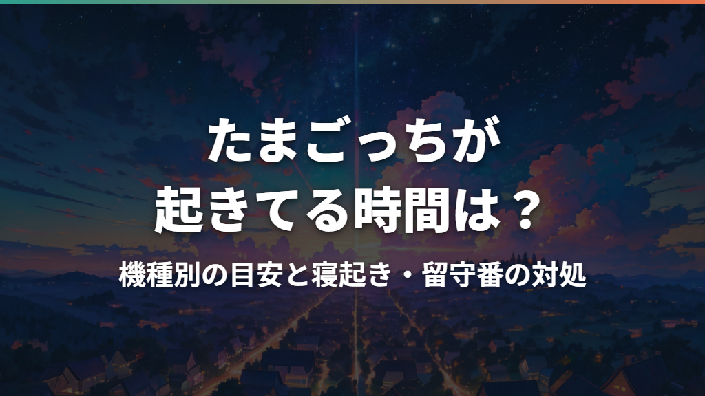たまごっちが起きてる時間は？機種別の目安と寝起き・留守番の対処
