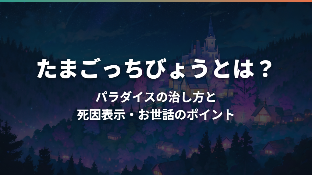 たまごっちびょうとは？パラダイスの治し方と死因表示・お世話のポイント