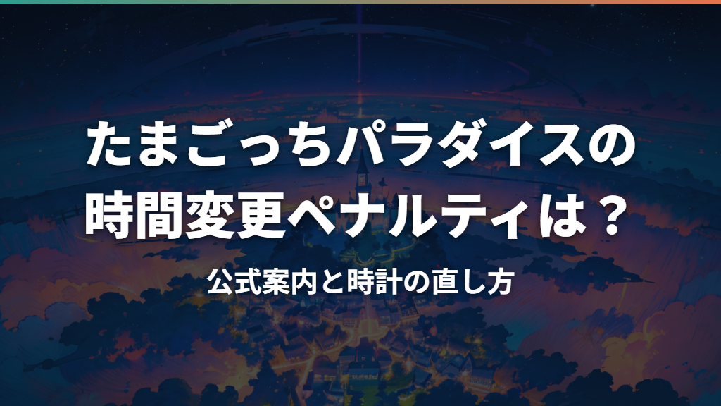 たまごっちパラダイスの時間変更ペナルティは？公式案内と時計の直し方