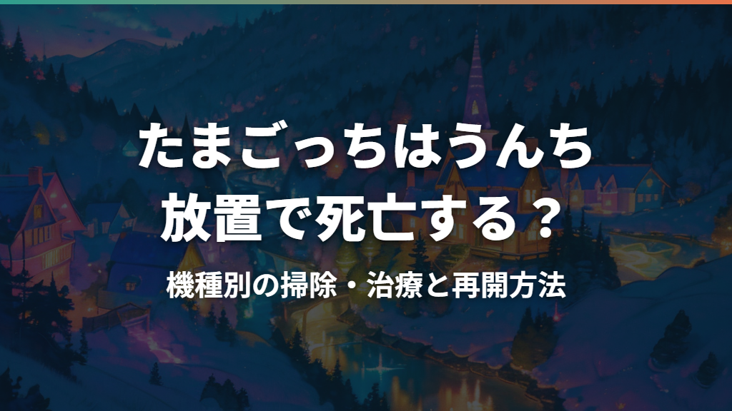 たまごっちはうんち放置で死亡する？機種別の掃除・治療と再開方法