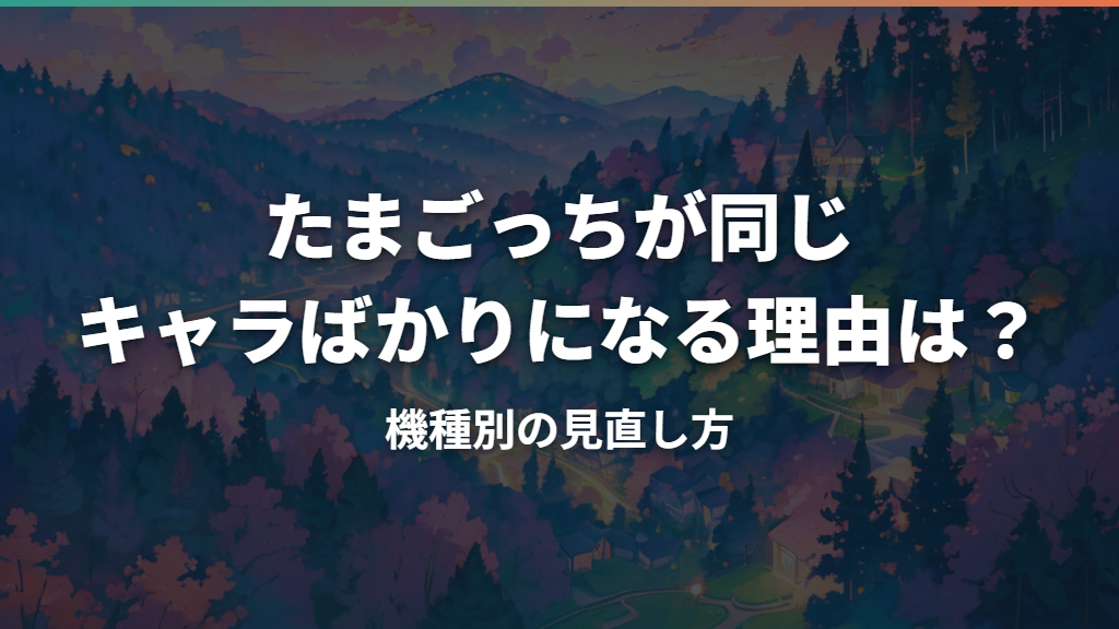 たまごっちが同じキャラばかりになる理由は？機種別の見直し方