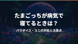 たまごっちが病気で寝てるときは?パラダイス・ユニの対処と注意点