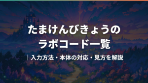 たまけんびきょうのラボコード一覧|入力方法・本体の対応・見方を解説