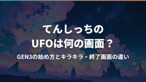 てんしっちのUFOは何の画面?GEN3の始め方とキラキラ・終了画面の違い