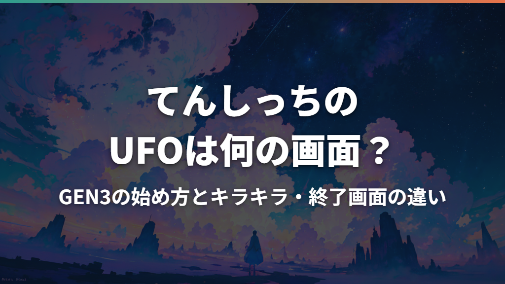 てんしっちのUFOは何の画面？GEN3の始め方とキラキラ・終了画面の違い